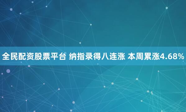 全民配资股票平台 纳指录得八连涨 本周累涨4.68%