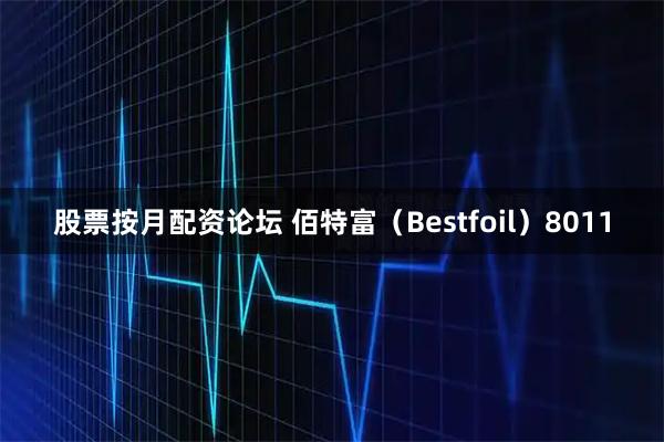 股票按月配资论坛 佰特富（Bestfoil）8011